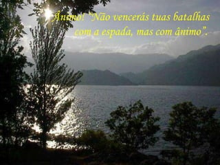 Ânimo! “Não vencerás tuas batalhas  com a espada, mas com ânimo”. 