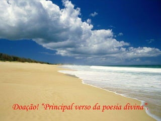 Doação! “Principal verso da poesia divina”. 
