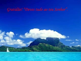 Gratidão! “Deves tudo ao teu Senhor”.  