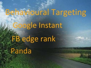 Panda Behavioural Targeting Google Instant FB edge rank 