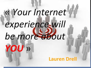 «  Your Internet experience will be more about  YOU  »  Lauren Drell 