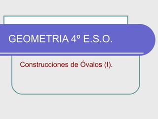 GEOMETRIA 4º E.S.O. Construcciones de Óvalos (I). 