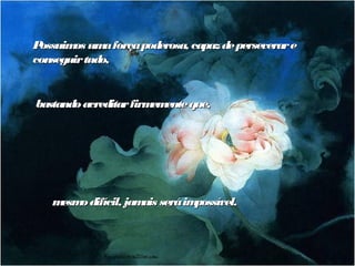 Possuim um força poderosa, capaz de perseverar e
       os     a
conseguir tudo,


bastando acreditar firm ente que,
                       em




   m o difícil, jam será im
    esm            ais     possível.
 