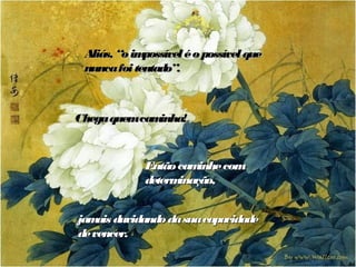 Aliás, “o impossível é o possível que
 nunca foi tentado”.



Chega quemcaminha!



             Então cam inhe com
             determ ção,
                   ina


jam is duvidando da sua capacidade
    a
de vencer.
 