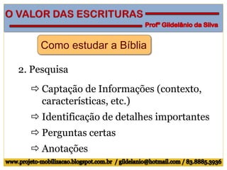 Como estudar a Bíblia
2. Pesquisa
 Captação de Informações (contexto,
características, etc.)
 Identificação de detalhes importantes
 Perguntas certas
 Anotações
 
