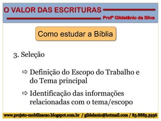 Como estudar a Bíblia
3. Seleção
 Definição do Escopo do Trabalho e
do Tema principal
 Identificação das informações
relacionadas com o tema/escopo
 