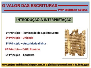 INTRODUÇÃO À INTERPRETAÇÃO
1º Princípio - Iluminação do Espírito Santo
2º Princípio - Unidade
3º Princípio – Autoridade divina
4º Princípio – Estilo literário
5º Princípio – Contexto
 