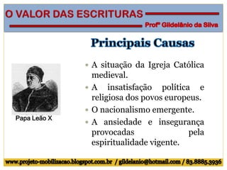  A situação da Igreja Católica
medieval.
 A insatisfação política e
religiosa dos povos europeus.
 O nacionalismo emergente.
 A ansiedade e insegurança
provocadas pela
espiritualidade vigente.
Papa Leão X
 