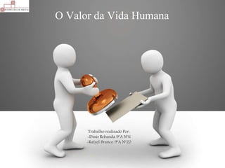 O Valor da Vida Humana
Trabalho realizado Por:
-Dinis Rebanda 9ºA Nº6
-Rafael Branco 9ºA Nº20
 