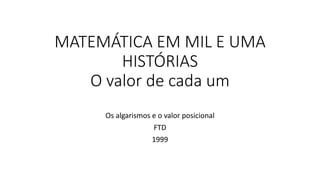 MATEMÁTICA EM MIL E UMA
HISTÓRIAS
O valor de cada um
Os algarismos e o valor posicional
FTD
1999
 