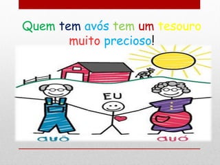Quem tem avós tem um tesouro
       muito precioso!
 