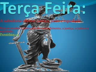 A sabedoria oferece justiça, juízo e equidade.
Para se receber a instrução do entendimento, a justiça, o juízo e a
eqüidade;
Provérbios 1:3

 