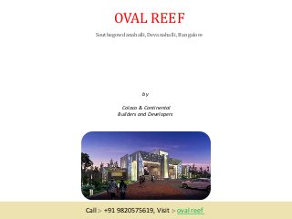OVAL REEF
Southegowdanahalli, Devanahalli, Bangalore
by
Colaco & Continental
Builders and Developers
Call :- +91 9820575619, Visit :- oval reef
 