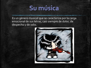 Es un género musical que se caracteriza por la carga
emocional de sus letras, casi siempre de dolor, de
despecho y de odio.
 