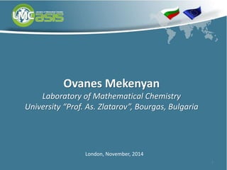 1 
Ovanes Mekenyan 
Laboratory of Mathematical Chemistry 
University “Prof. As. Zlatarov”, Bourgas, Bulgaria 
London, November, 2014 
 