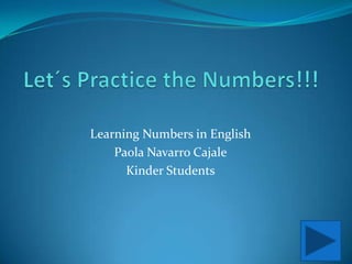 Learning Numbers in English
    Paola Navarro Cajale
      Kinder Students
 