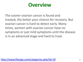 Overview
   The sooner ovarian cancer is found and
   treated, the better your chance for recovery. But
   ovarian cancer ...