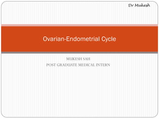 MUKESH SAH
POST GRADUATE MEDICAL INTERN
Ovarian-Endometrial Cycle
 