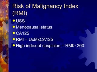 Risk of Malignancy Index (RMI) USS Menopausal status CA125 RMI = UxMxCA125 High index of suspicion = RMI> 200 