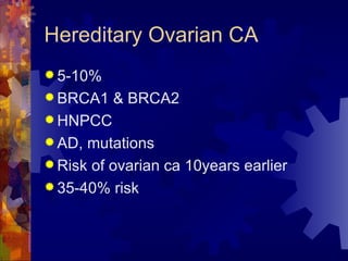 Hereditary Ovarian CA 5-10% BRCA1 & BRCA2 HNPCC AD, mutations Risk of ovarian ca 10years earlier  35-40% risk 