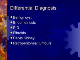 Differential Diagnosis Benign cyst Endometriosis PID Fibroids Pelvic Kidney Retroperitoneal tumours 