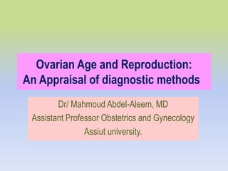 Ovarian Age and Reproduction:
An Appraisal of diagnostic methods
Dr/ Mahmoud Abdel-Aleem, MD
Assistant Professor Obstetrics and Gynecology
Assiut university.
 