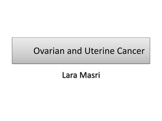 Ovarian and Uterine Cancer
Lara Masri
 