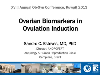XVIII Annual Ob-Gyn Conference, Kuwait 2013

Ovarian Biomarkers in
Ovulation Induction
Sandro C. Esteves, MD, PhD
Director, ANDROFERT
Andrology & Human Reproduction Clinic
Campinas, Brazil

 