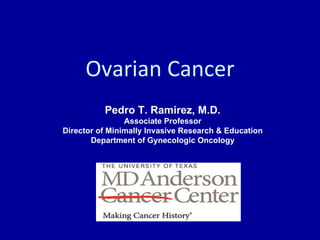 Ovarian Cancer Pedro T. Ramirez, M.D. Associate Professor Director of Minimally Invasive Research & Education Department of Gynecologic Oncology 