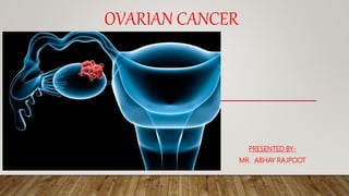 OVARIAN CANCER
PRESENTED BY-
MR. ABHAY RAJPOOT
 