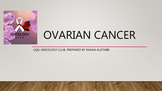 OVARIAN CANCER
UQU-ONCOLOGY CLUB. PREPARED BY RAKAN ALOTAIBI
 