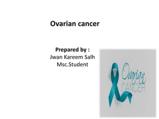 Prepared by :
Jwan Kareem Salh
Msc.Student
Ovarian cancer
 