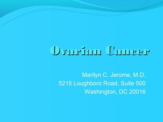 Ovarian Cancer
         Marilyn C. Jerome, M.D.
 5215 Loughboro Road, Suite 500
          Washington, DC 20016
 
