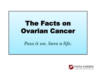 The Facts on
Ovarian Cancer
Pass it on. Save a life.
 