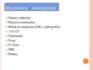 DIAGNOSTIC PROCEDURES
 History collection
 Physical examination
 Blood investigations (CBC, Lipid profile)
 CA-125
 U...