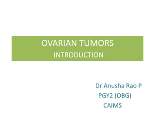 OVARIAN TUMORS
INTRODUCTION
Dr Anusha Rao P
PGY2 (OBG)
CAIMS
 