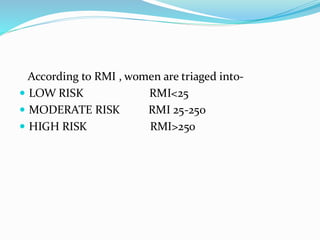 According to RMI , women are triaged into-
 LOW RISK RMI<25
 MODERATE RISK RMI 25-250
 HIGH RISK RMI>250
 