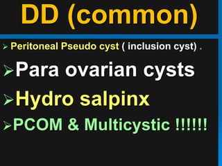 DD (common)
 Peritoneal Pseudo cyst ( inclusion cyst) .
Para ovarian cysts
Hydro salpinx
PCOM & Multicystic !!!!!!
 