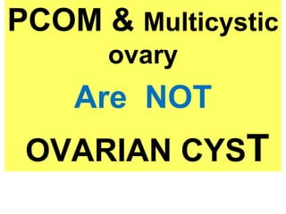 PCOM & Multicystic
ovary
Are NOT
OVARIAN CYST
 