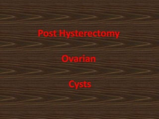 Post Hysterectomy
Ovarian
Cysts
 