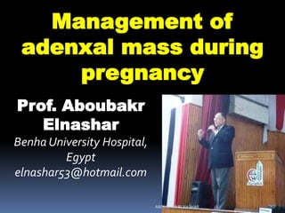 Management of
adenxal mass during
pregnancy
Prof. Aboubakr
Elnashar
Benha University Hospital,
Egypt
elnashar53@hotmail.com
ABOUBAKR ELNASHAR
 