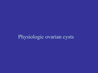Physiologic ovarian cysts
 