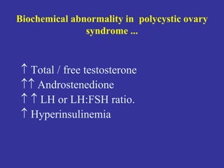 Biochemical abnormality in polycystic ovary
syndrome ...
 Total / free testosterone
 Androstenedione
  LH or LH:FSH ratio.
 Hyperinsulinemia
 