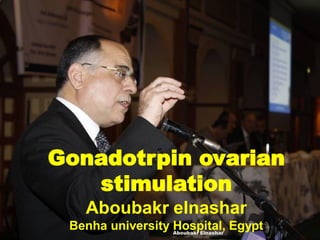 Gonadotrpin ovarian
stimulation
Aboubakr elnashar
Benha university Hospital, EgyptAboubakr Elnashar
 
