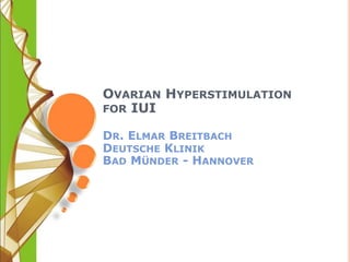 OVARIAN HYPERSTIMULATION 
FOR IUI 
DR. ELMAR BREITBACH 
DEUTSCHE KLINIK 
BAD MÜNDER - HANNOVER 
 