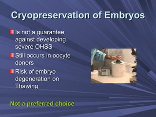 Cryopreservation of Embryos Is not a guarantee against developing severe OHSS Still occurs in oocyte donors Risk of embryo degeneration on Thawing Not a preferred choice 