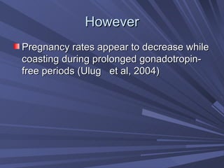 However Pregnancy rates appear to decrease while coasting during prolonged gonadotropin-free periods (Ulug   et al, 2004) 