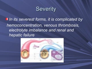 Severity In its severest forms, it is complicated by  hemoconcentration, venous thrombosis, electrolyte imbalance and renal and hepatic failure 