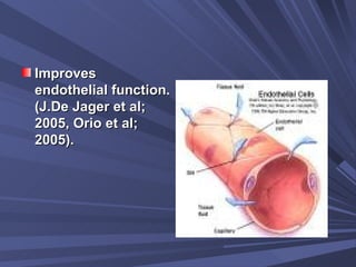 Improves endothelial function. (J.De Jager et al; 2005, Orio et al; 2005).  