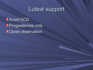 Luteal support Avoid hCG  Progesterone only Close observation 